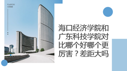 海口经济学院和广东科技学院对比哪个好哪个更厉害?差距大吗?
